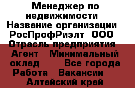 Менеджер по недвижимости › Название организации ­ РосПрофРиэлт, ООО › Отрасль предприятия ­ Агент › Минимальный оклад ­ 1 - Все города Работа » Вакансии   . Алтайский край,Славгород г.